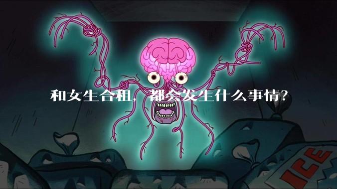 和女生合租，都会发生什么事情？