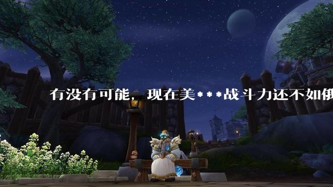 有没有可能，现在美***战斗力还不如俄罗斯？