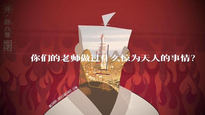 你们的老师做过什么惊为天人的事情？